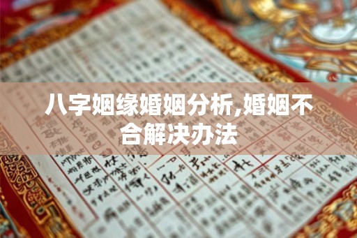 八字姻缘婚姻分析,婚姻不合解决办法
