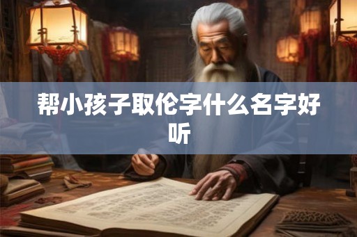 帮小孩子取伦字什么名字好听