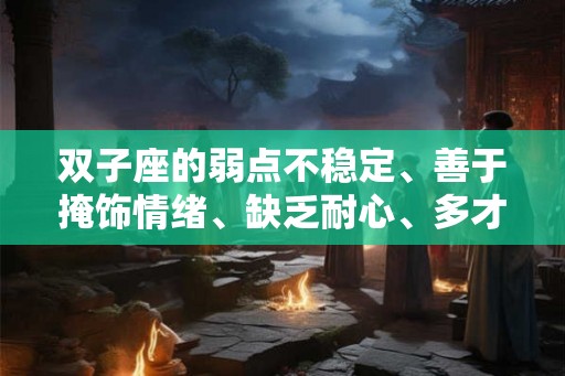 双子座的弱点不稳定、善于掩饰情绪、缺乏耐心、多才多艺和抗挫能力差