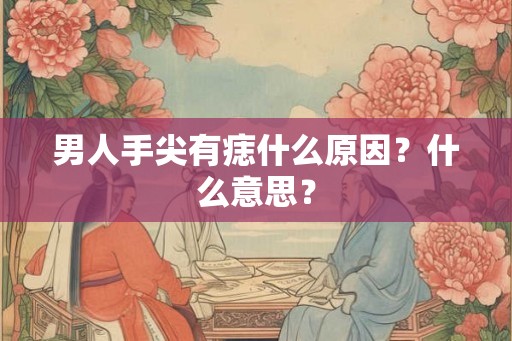 男人手尖有痣什么原因？什么意思？