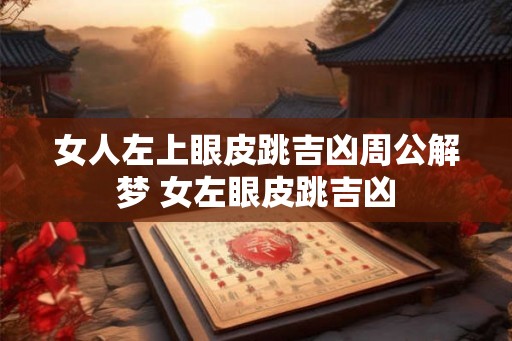 女人左上眼皮跳吉凶周公解梦 女左眼皮跳吉凶