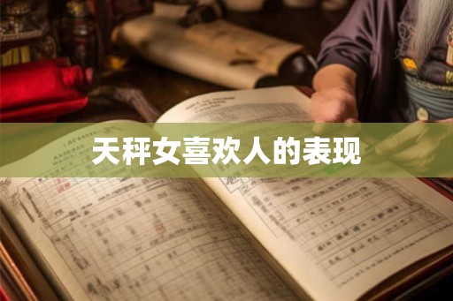 天秤女喜欢人的表现