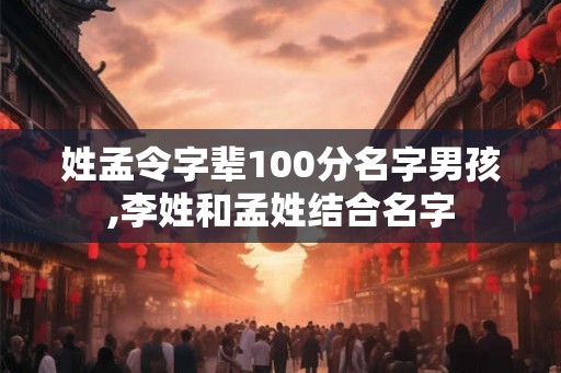 姓孟令字辈100分名字男孩,李姓和孟姓结合名字