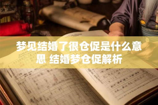梦见结婚了很仓促是什么意思 结婚梦仓促解析