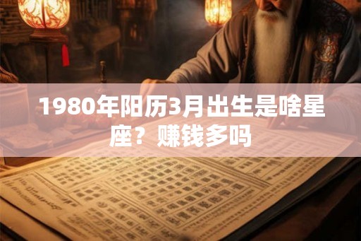 1980年阳历3月出生是啥星座？赚钱多吗