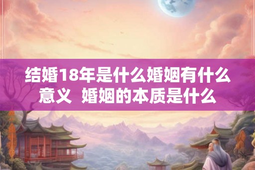 结婚18年是什么婚姻有什么意义  婚姻的本质是什么