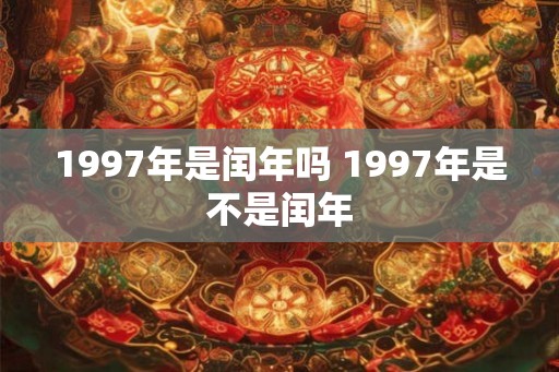 1997年是闰年吗 1997年是不是闰年