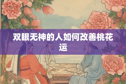 双眼无神的人如何改善桃花运