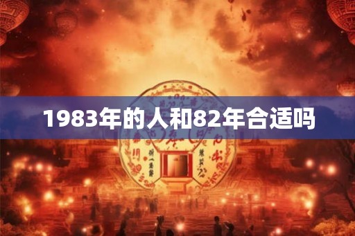 1983年的人和82年合适吗