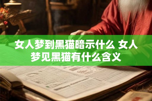 女人梦到黑猫暗示什么 女人梦见黑猫有什么含义