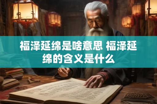 福泽延绵是啥意思 福泽延绵的含义是什么