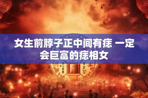 女生前脖子正中间有痣 一定会巨富的痣相女