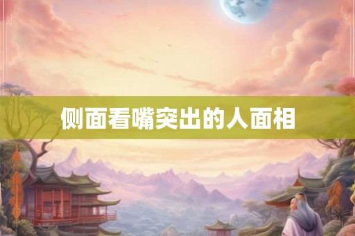 侧面看嘴突出的人面相 侧面看嘴突出的人面相