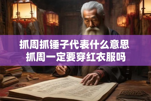 抓周抓锤子代表什么意思 抓周一定要穿红衣服吗 抓周抓锤子代表什么意思 抓周一定要穿红衣服吗