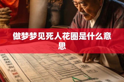 做梦梦见死人花圈是什么意思