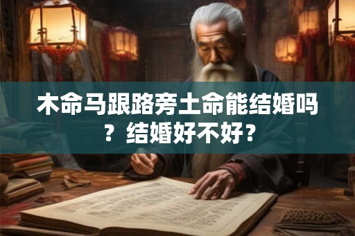 木命马跟路旁土命能结婚吗？结婚好不好？