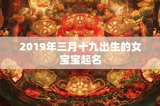 2019年三月十九出生的女宝宝起名