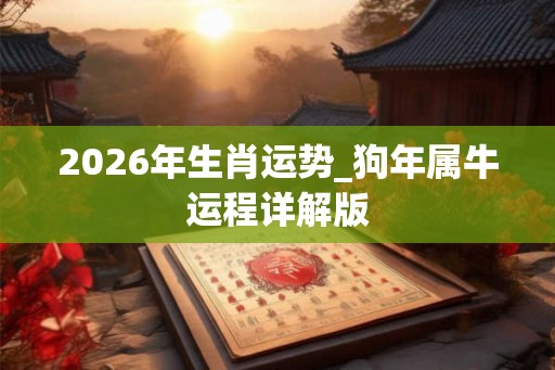 2026年生肖运势_狗年属牛运程详解版