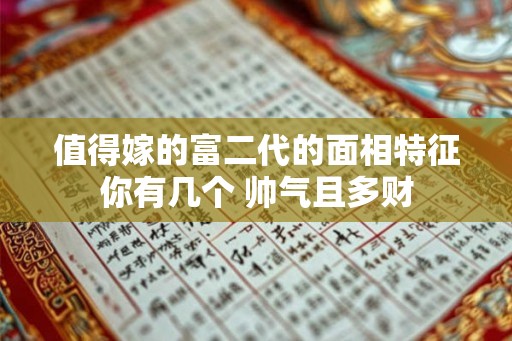 值得嫁的富二代的面相特征你有几个 帅气且多财