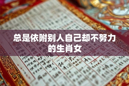 总是依附别人自己却不努力的生肖女