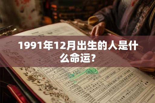 1991年12月出生的人是什么命运？
