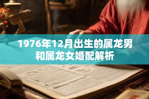 1976年12月出生的属龙男和属龙女婚配解析