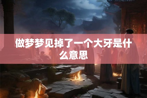 做梦梦见掉了一个大牙是什么意思