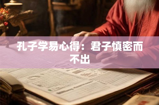 孔子学易心得：君子慎密而不出