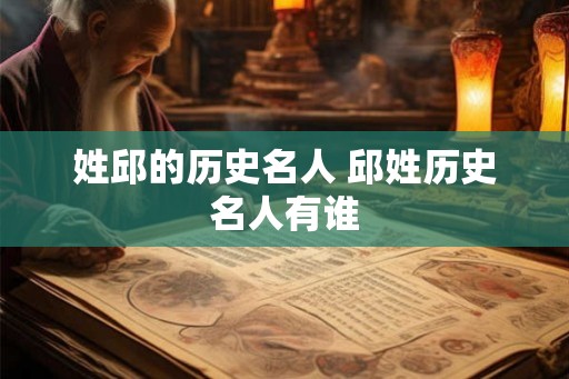 姓邱的历史名人 邱姓历史名人有谁