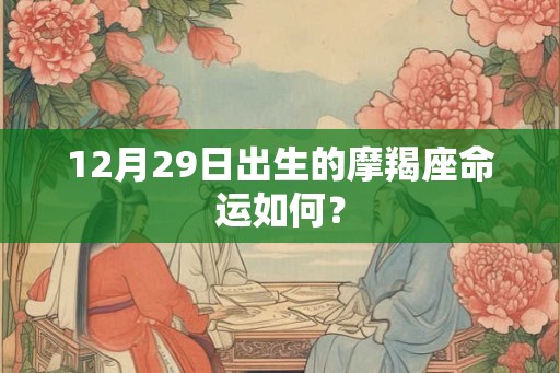 12月29日出生的摩羯座命运如何? 12月29日出生的摩羯座命运如何?