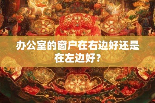 办公室的窗户在右边好还是在左边好？