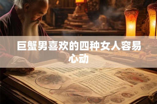 巨蟹男喜欢的四种女人容易心动