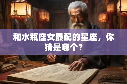 和水瓶座女最配的星座，你猜是哪个？