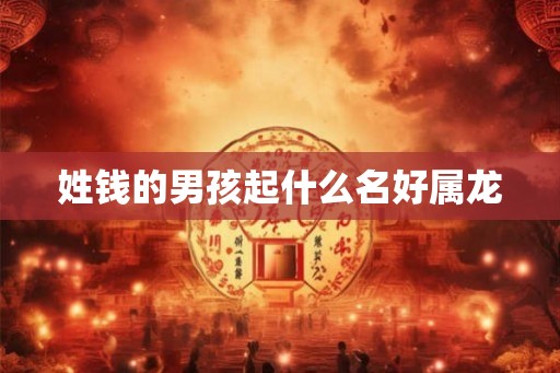 姓钱的男孩起什么名好属龙