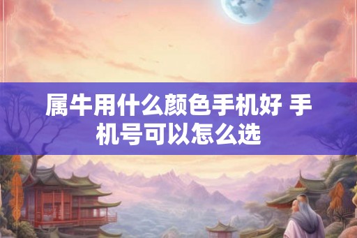 属牛用什么颜色手机好 手机号可以怎么选