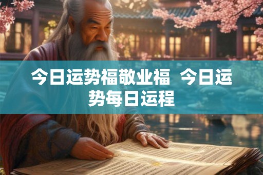 今日运势福敬业福  今日运势每日运程