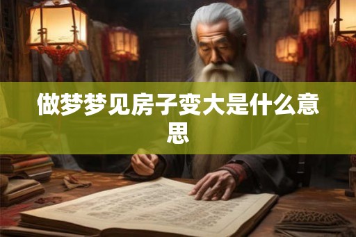 做梦梦见房子变大是什么意思