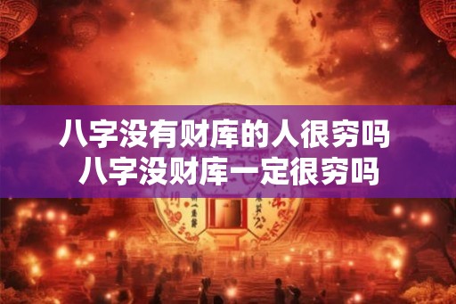八字没有财库的人很穷吗 八字没财库一定很穷吗