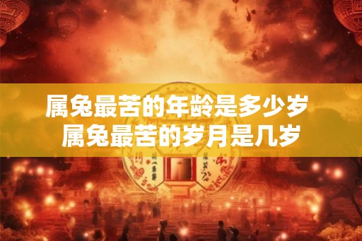 属兔最苦的年龄是多少岁 属兔最苦的岁月是几岁