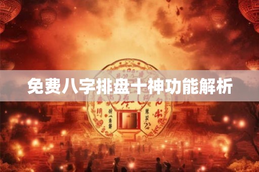 免费八字排盘十神功能解析