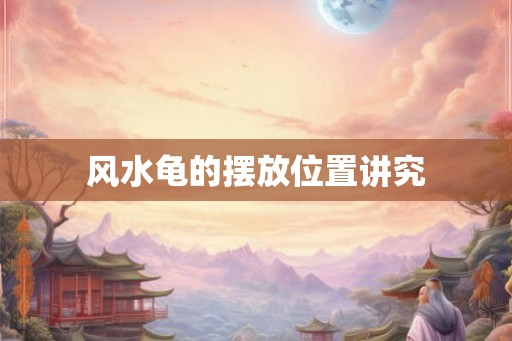 风水龟的摆放位置讲究 风水龟的摆放位置讲究