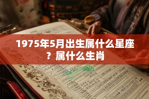 1975年5月出生属什么星座？属什么生肖