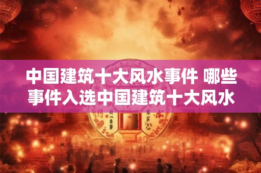 中国建筑十大风水事件 哪些事件入选中国建筑十大风水