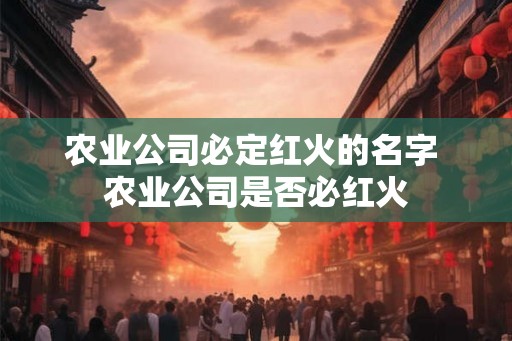 农业公司必定红火的名字 农业公司是否必红火