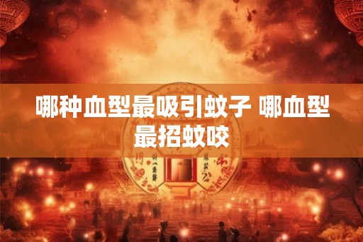 哪种血型最吸引蚊子 哪血型最招蚊咬