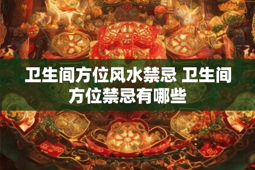 卫生间方位风水禁忌 卫生间方位禁忌有哪些