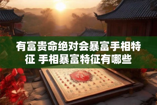 有富贵命绝对会暴富手相特征 手相暴富特征有哪些