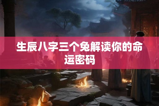 生辰八字三个兔解读你的命运密码
