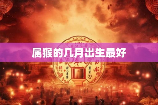 属猴的几月出生最好