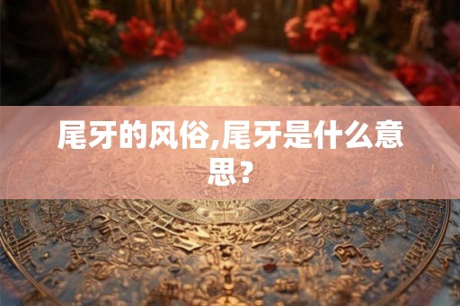 尾牙的风俗,尾牙是什么意思？